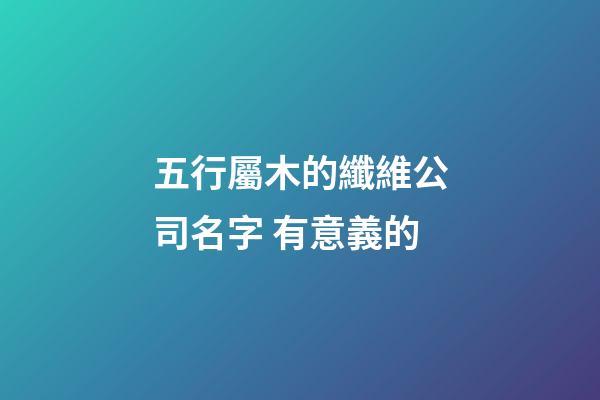 五行屬木的纖維公司名字 有意義的-第1張-公司起名-玄機(jī)派
